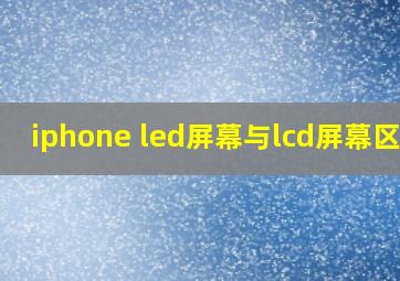 iphone led屏幕与lcd屏幕区分